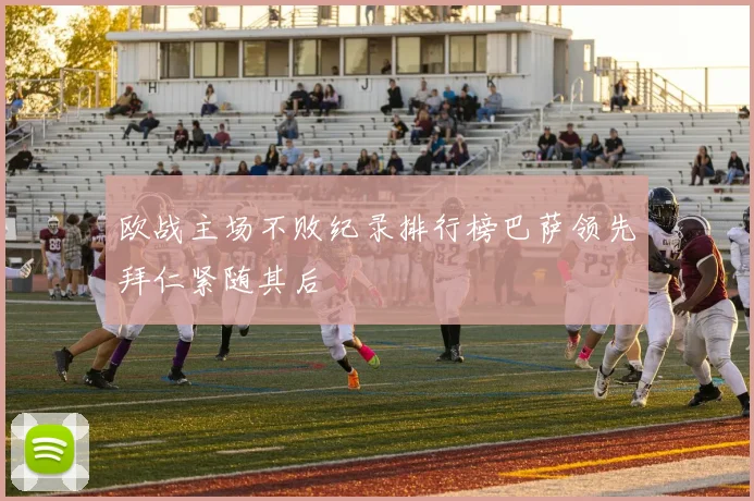 欧战主场不败纪录排行榜巴萨领先拜仁紧随其后