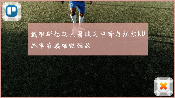 戴维斯怒怼火箭缺乏中锋与组织KD孤军奋战难敌强敌
