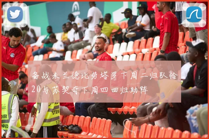 备战米兰德比劳塔罗下周二归队恰20与苏契奇下周四回归助阵