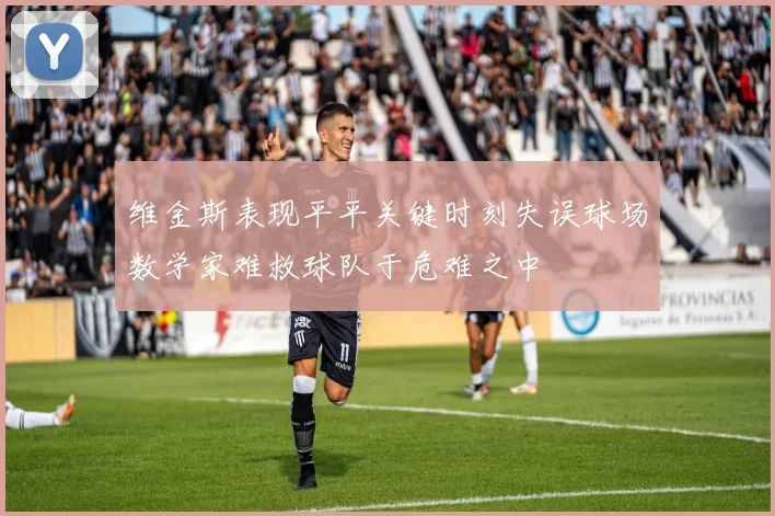维金斯表现平平关键时刻失误球场数学家难救球队于危难之中