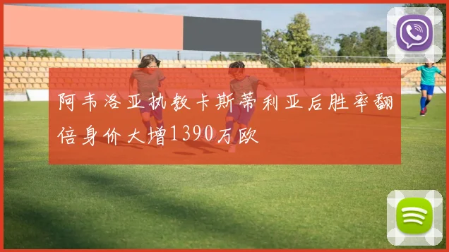 阿韦洛亚执教卡斯蒂利亚后胜率翻倍身价大增1390万欧