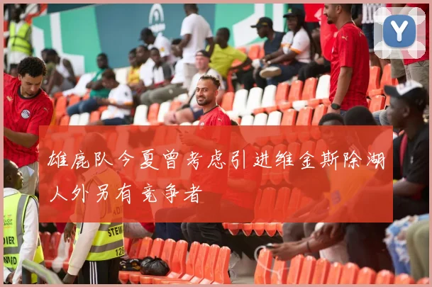 雄鹿队今夏曾考虑引进维金斯除湖人外另有竞争者