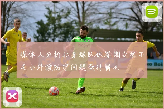 媒体人分析北京球队休赛期合练不足小外援防守问题亟待解决