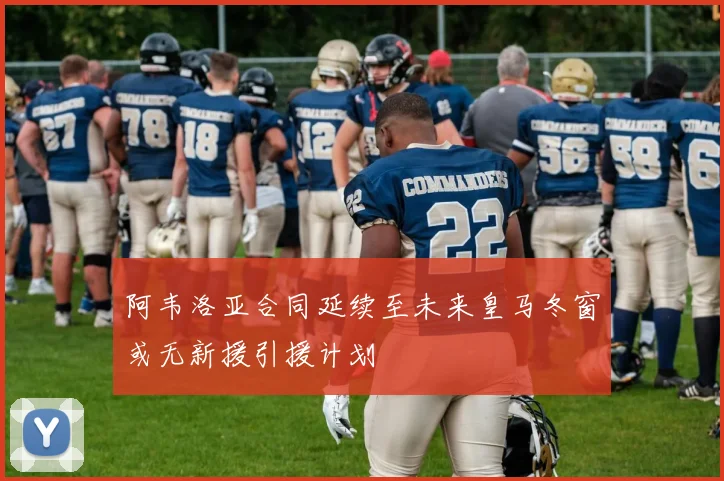阿韦洛亚合同延续至未来皇马冬窗或无新援引援计划