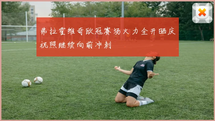 弗拉霍维奇欧冠赛场火力全开晒庆祝照继续向前冲刺