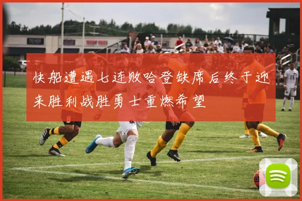 快船遭遇七连败哈登缺席后终于迎来胜利战胜勇士重燃希望