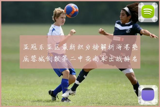 亚冠东亚区最新积分榜解析海港垫底蓉城倒数第二申花尚未出战排名第九