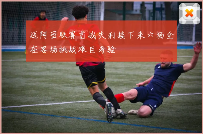 迈阿密联赛首战失利接下来六场全在客场挑战艰巨考验