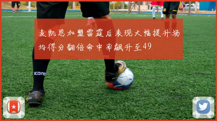 麦凯恩加盟雷霆后表现大幅提升场均得分翻倍命中率飙升至49