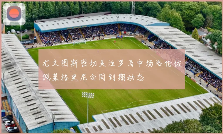 尤文图斯密切关注罗马中场洛伦佐佩莱格里尼合同到期动态