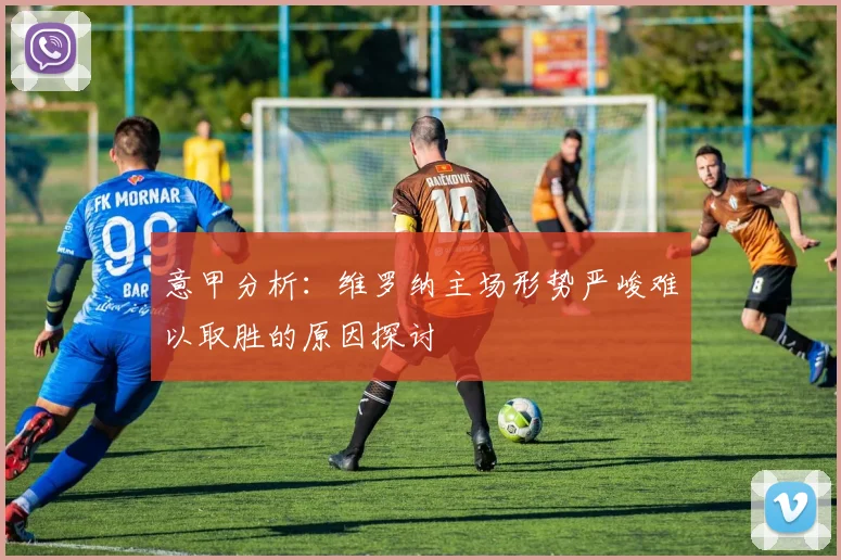 意甲分析：维罗纳主场形势严峻难以取胜的原因探讨