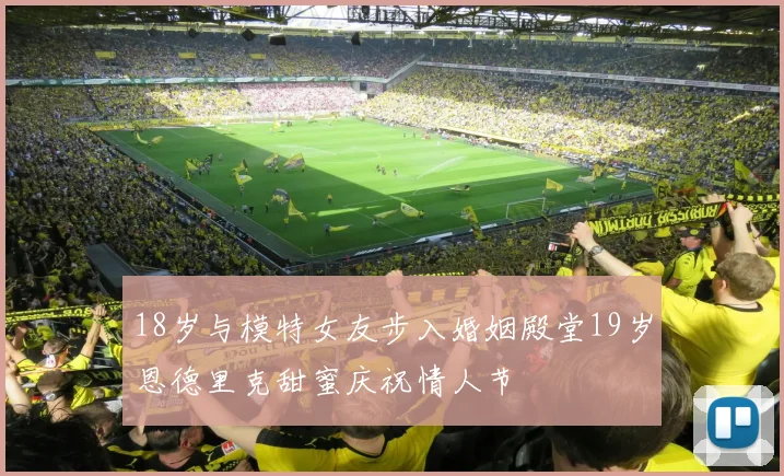 18岁与模特女友步入婚姻殿堂19岁恩德里克甜蜜庆祝情人节