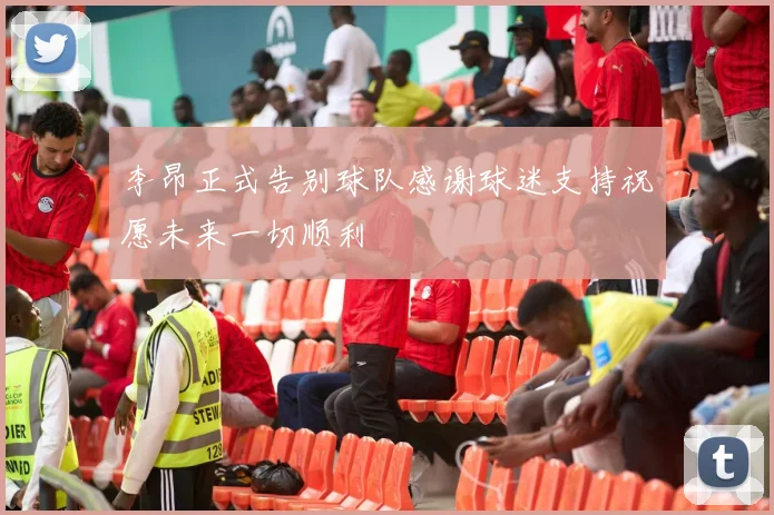 李昂正式告别球队感谢球迷支持祝愿未来一切顺利