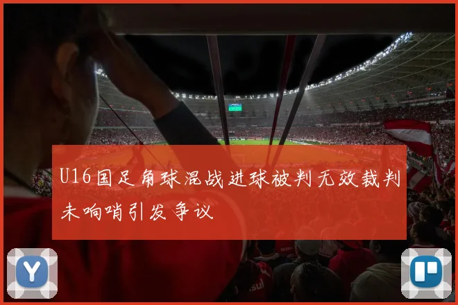 U16国足角球混战进球被判无效裁判未响哨引发争议