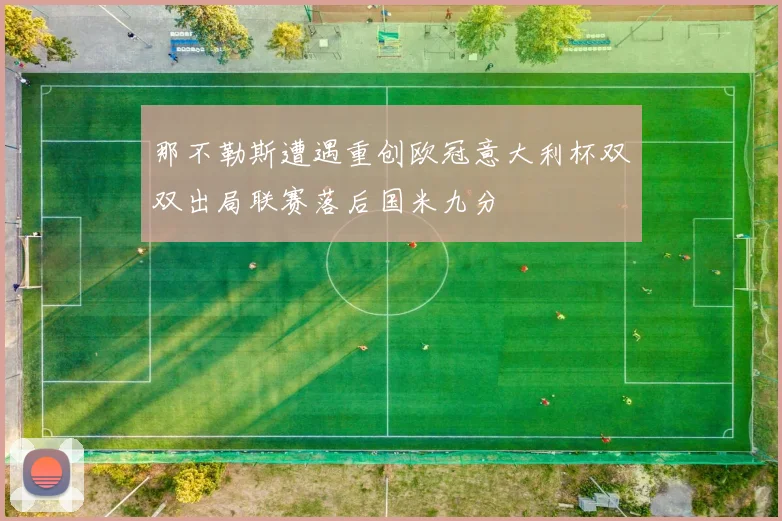 那不勒斯遭遇重创欧冠意大利杯双双出局联赛落后国米九分